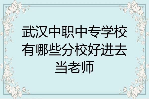 武汉中职中专学校有哪些分校好进去当老师