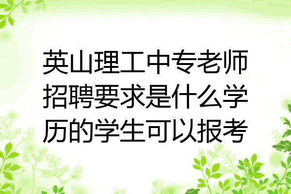 英山理工中专老师招聘要求是什么学历的学生可以报考