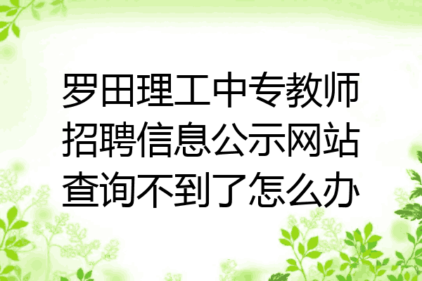 罗田理工中专教师招聘信息公示网站查询不到了怎么办