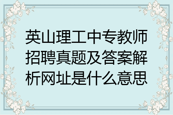 英山理工中专教师招聘真题及答案解析网址是什么意思