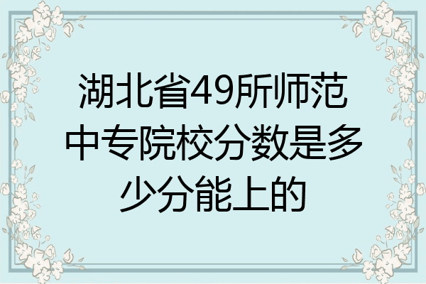 湖北省49所师范中专院校分数是多少分能上的