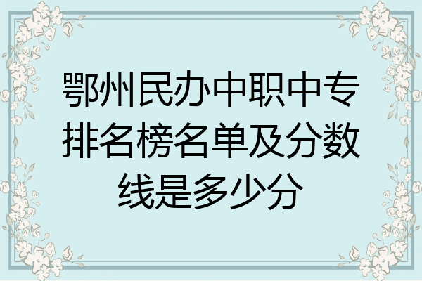 鄂州民办中职中专排名榜名单及分数线是多少分