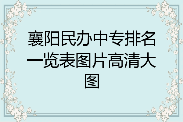 襄阳民办中专排名一览表图片高清大图