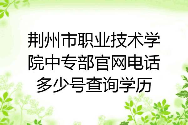 荆州市职业技术学院中专部官网电话多少号查询学历
