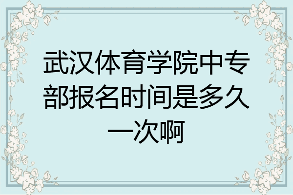 武汉体育学院中专部报名时间是多久一次啊