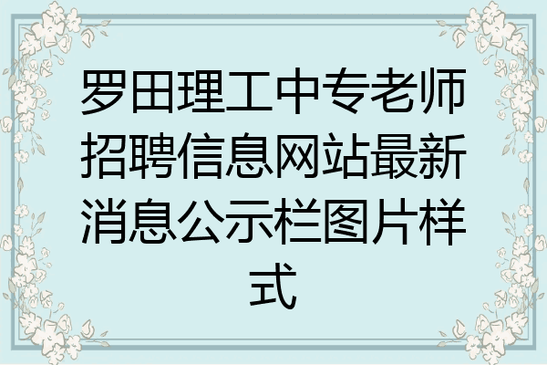 罗田理工中专老师招聘信息网站最新消息公示栏图片样式
