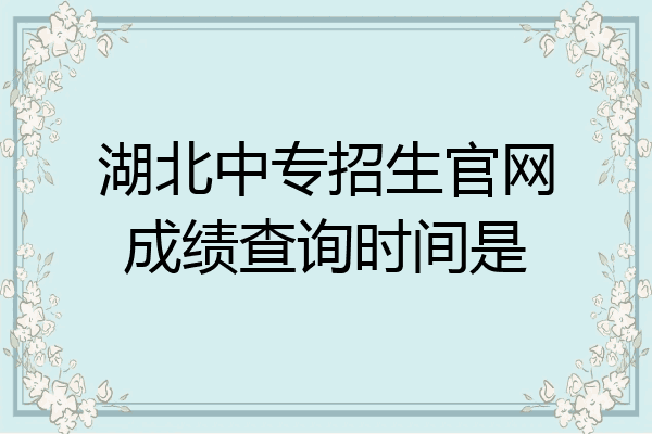 湖北中专招生官网成绩查询时间是