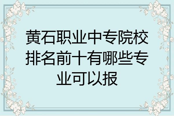 黄石职业中专院校排名前十有哪些专业可以报
