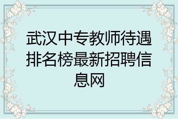 武汉中专教师待遇排名榜最新招聘信息网