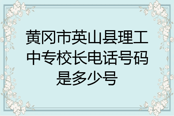 黄冈市英山县理工中专校长电话号码是多少号