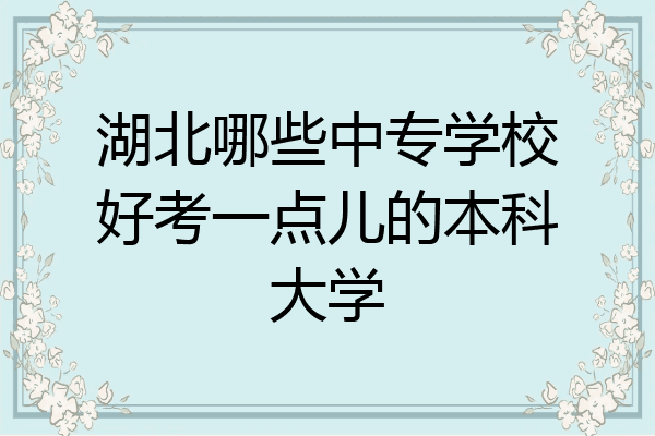 湖北哪些中专学校好考一点儿的本科大学