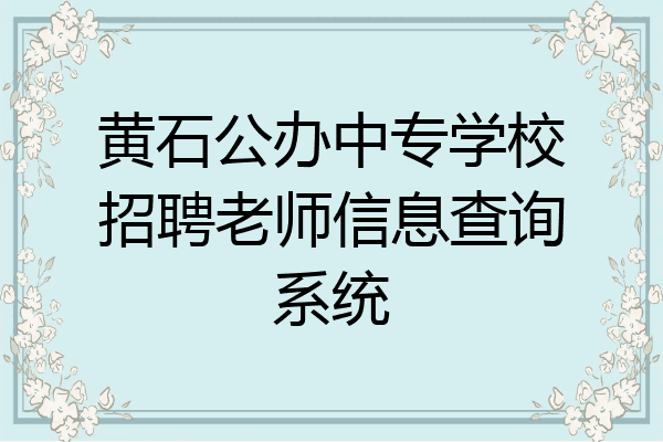 黄石公办中专学校招聘老师信息查询系统