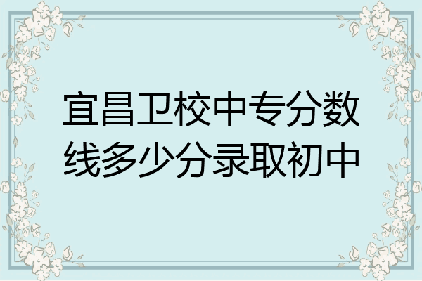 宜昌卫校中专分数线多少分录取初中