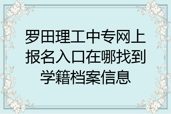 罗田理工中专网上报名入口在哪找到学籍档案信息