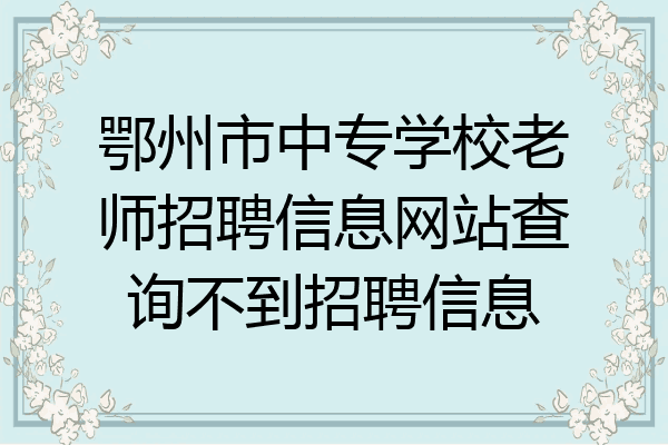 鄂州市中专学校老师招聘信息网站查询不到招聘信息