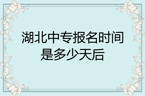 湖北中专报名时间是多少天后