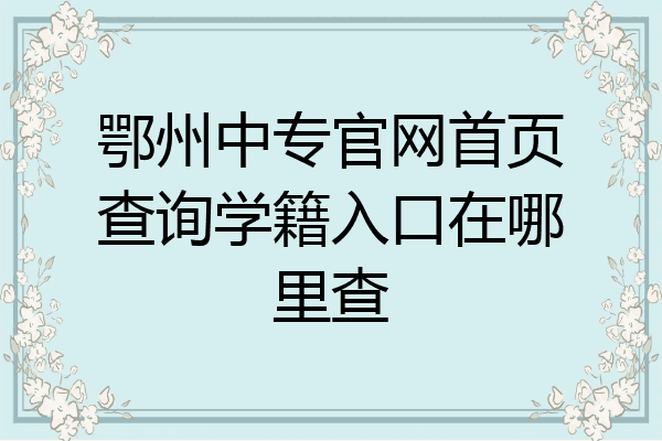 鄂州中专官网首页查询学籍入口在哪里查