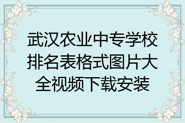 武汉农业中专学校排名表格式图片大全视频下载安装