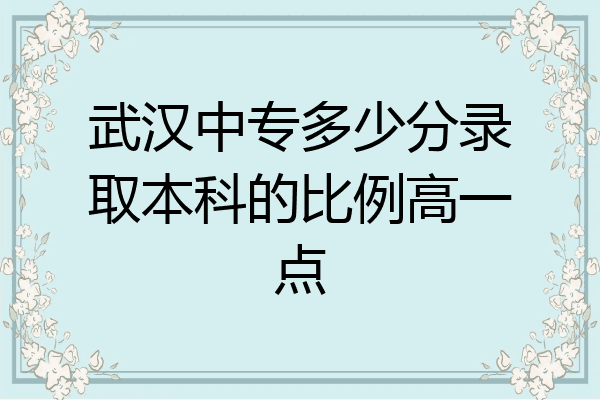 武汉中专多少分录取本科的比例高一点