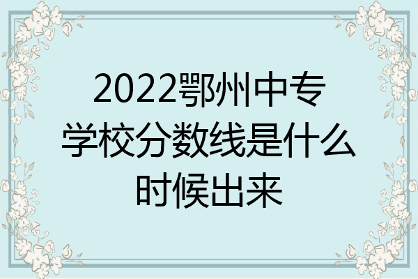 2022鄂州中专学校分数线是什么时候出来