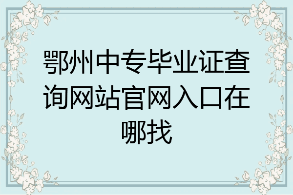 鄂州中专毕业证查询网站官网入口在哪找