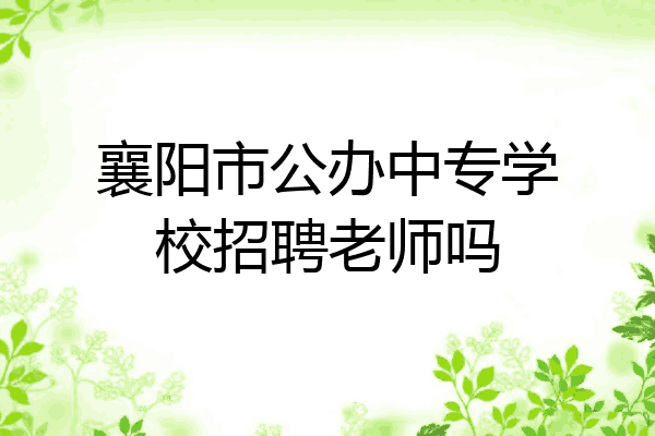 襄阳市公办中专学校招聘老师吗