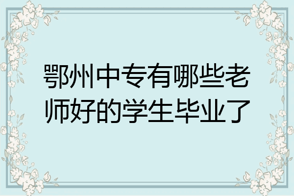 鄂州中专有哪些老师好的学生毕业了
