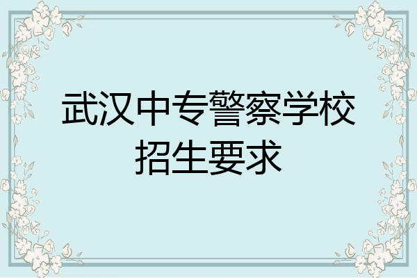 武汉中专警察学校招生要求