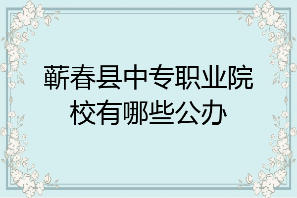 蕲春县中专职业院校有哪些公办