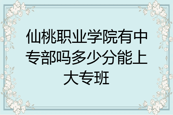 仙桃职业学院有中专部吗多少分能上大专班