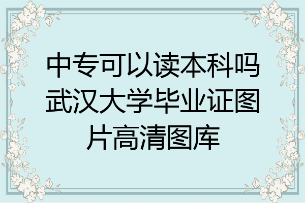 中专可以读本科吗武汉大学毕业证图片高清图库