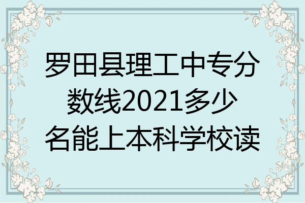 罗田县理工中专分数线2021多少名能上本科学校读