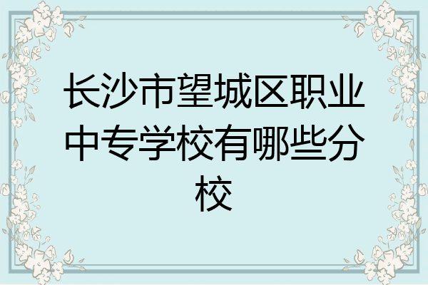 长沙市望城区职业中专学校有哪些分校