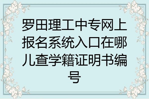 罗田理工中专网上报名系统入口在哪儿查学籍证明书编号