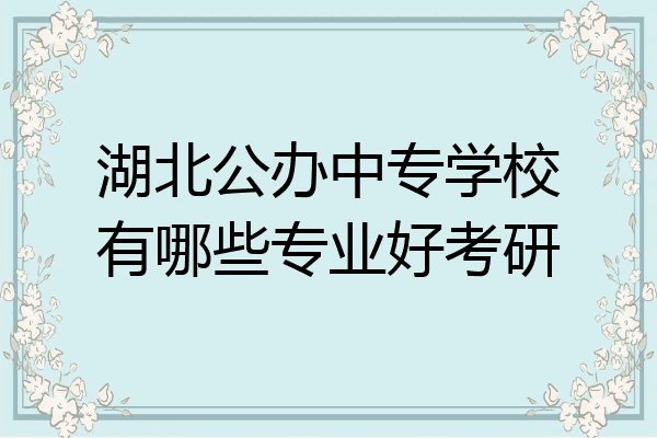 湖北公办中专学校有哪些专业好考研
