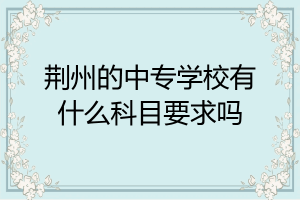 荆州的中专学校有什么科目要求吗