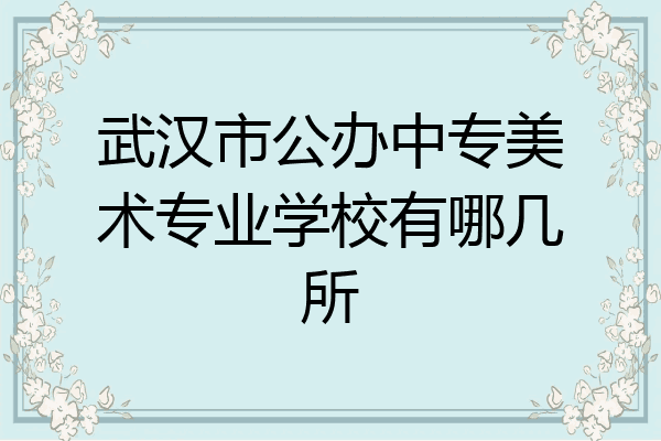 武汉市公办中专美术专业学校有哪几所
