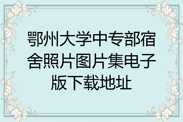 鄂州大学中专部宿舍照片图片集电子版下载地址