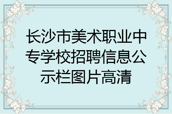 长沙市美术职业中专学校招聘信息公示栏图片高清