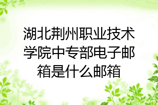 湖北荆州职业技术学院中专部电子邮箱是什么邮箱