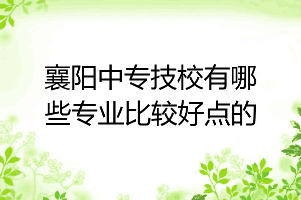 襄阳中专技校有哪些专业比较好点的