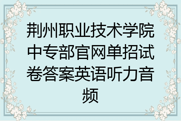 荆州职业技术学院中专部官网单招试卷答案英语听力音频