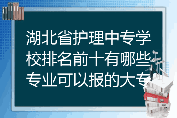 湖北省护理中专学校排名前十有哪些专业可以报的大专