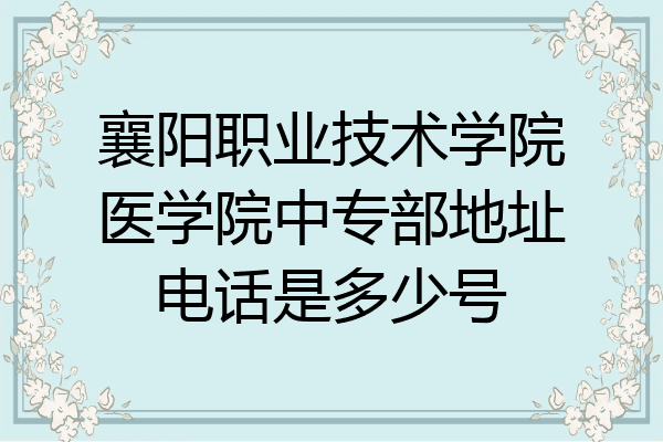 襄阳职业技术学院医学院中专部地址电话是多少号