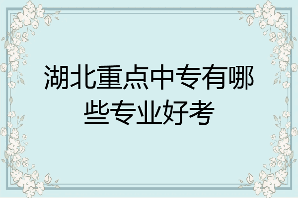 湖北重点中专有哪些专业好考