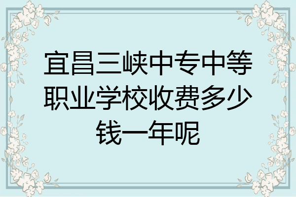 宜昌三峡中专中等职业学校收费多少钱一年呢