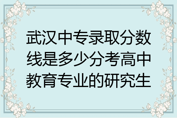 武汉中专录取分数线是多少分考高中教育专业的研究生