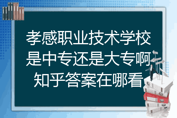 孝感职业技术学校是中专还是大专啊知乎答案在哪看