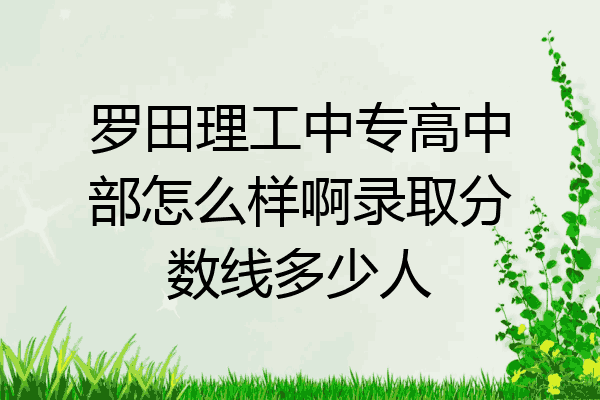 罗田理工中专高中部怎么样啊录取分数线多少人