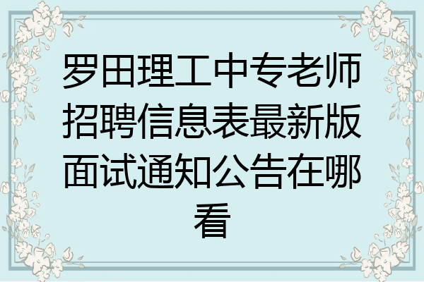 罗田理工中专老师招聘信息表最新版面试通知公告在哪看